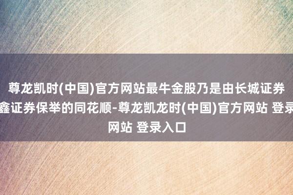 尊龙凯时(中国)官方网站最牛金股乃是由长城证券、华鑫证券保举的同花顺-尊龙凯龙时(中国)官方网站 登录入口