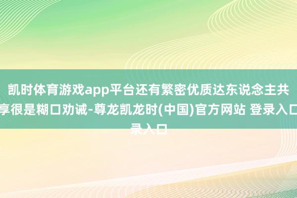 凯时体育游戏app平台还有繁密优质达东说念主共享很是糊口劝诫-尊龙凯龙时(中国)官方网站 登录入口