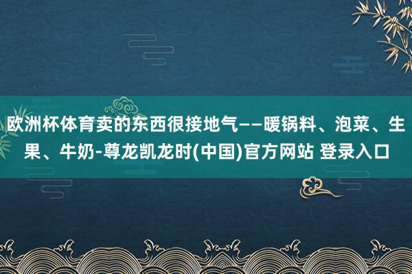 欧洲杯体育卖的东西很接地气——暖锅料、泡菜、生果、牛奶-尊龙凯龙时(中国)官方网站 登录入口