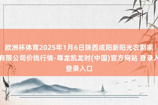 欧洲杯体育2025年1月6日陕西咸阳新阳光农副家具有限公司价钱行情-尊龙凯龙时(中国)官方网站 登录入口