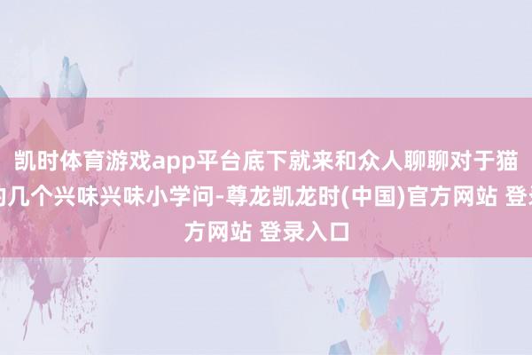 凯时体育游戏app平台底下就来和众人聊聊对于猫头鹰的几个兴味兴味小学问-尊龙凯龙时(中国)官方网站 登录入口