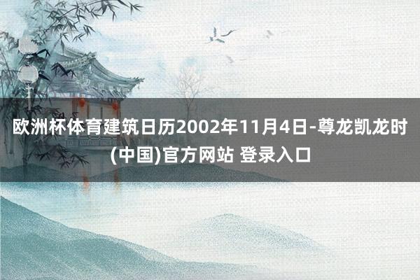 欧洲杯体育建筑日历2002年11月4日-尊龙凯龙时(中国)官方网站 登录入口