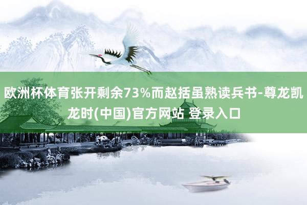 欧洲杯体育张开剩余73%而赵括虽熟读兵书-尊龙凯龙时(中国)官方网站 登录入口
