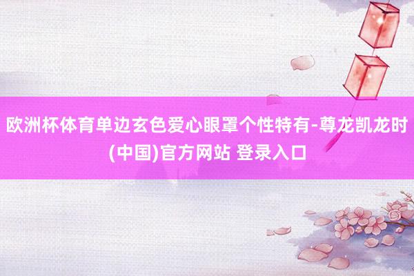 欧洲杯体育单边玄色爱心眼罩个性特有-尊龙凯龙时(中国)官方网站 登录入口