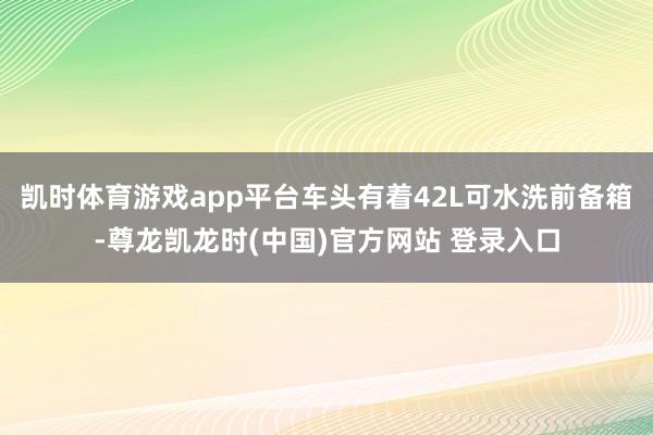 凯时体育游戏app平台车头有着42L可水洗前备箱-尊龙凯龙时(中国)官方网站 登录入口