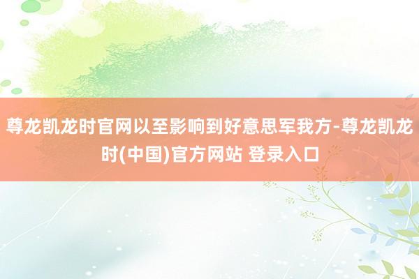 尊龙凯龙时官网以至影响到好意思军我方-尊龙凯龙时(中国)官方网站 登录入口