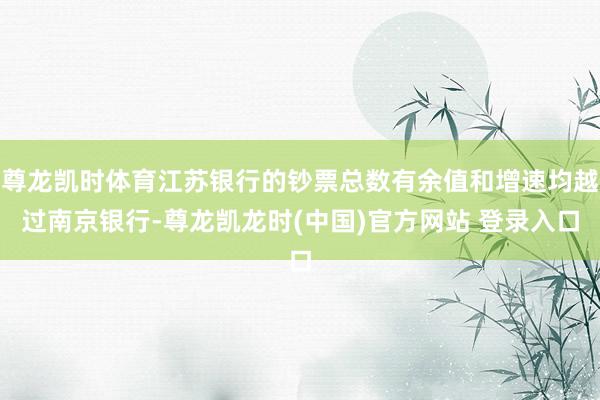 尊龙凯时体育江苏银行的钞票总数有余值和增速均越过南京银行-尊龙凯龙时(中国)官方网站 登录入口