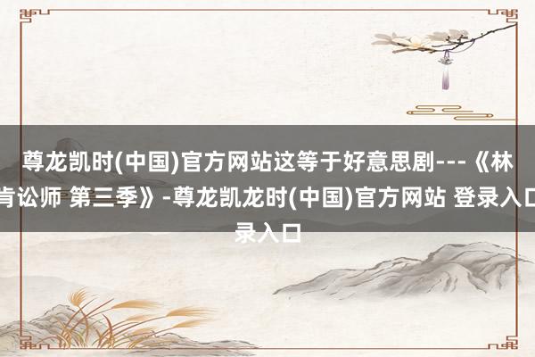 尊龙凯时(中国)官方网站这等于好意思剧---《林肯讼师 第三季》-尊龙凯龙时(中国)官方网站 登录入口