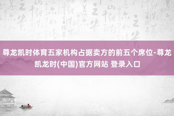 尊龙凯时体育五家机构占据卖方的前五个席位-尊龙凯龙时(中国)官方网站 登录入口