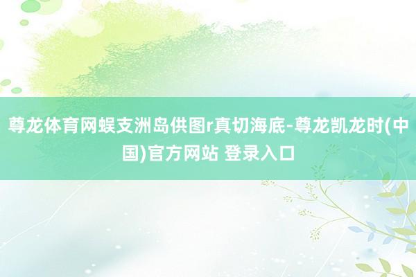 尊龙体育网蜈支洲岛供图r真切海底-尊龙凯龙时(中国)官方网站 登录入口