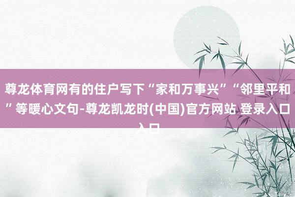 尊龙体育网有的住户写下“家和万事兴”“邻里平和”等暖心文句-尊龙凯龙时(中国)官方网站 登录入口