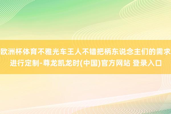 欧洲杯体育不雅光车王人不错把柄东说念主们的需求进行定制-尊龙凯龙时(中国)官方网站 登录入口
