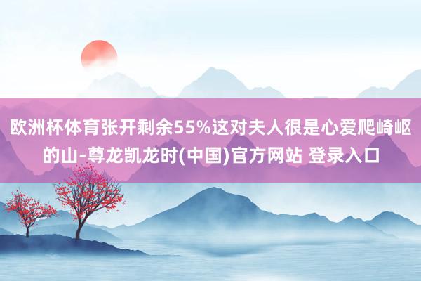 欧洲杯体育张开剩余55%这对夫人很是心爱爬崎岖的山-尊龙凯龙时(中国)官方网站 登录入口
