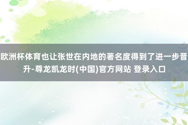 欧洲杯体育也让张世在内地的著名度得到了进一步晋升-尊龙凯龙时(中国)官方网站 登录入口