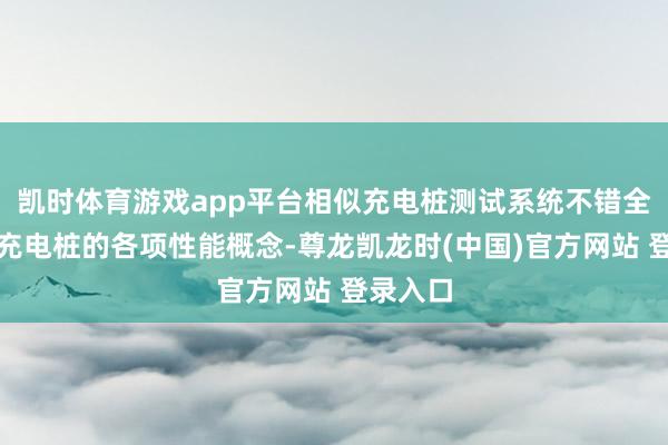 凯时体育游戏app平台相似充电桩测试系统不错全面检测充电桩的各项性能概念-尊龙凯龙时(中国)官方网站 登录入口