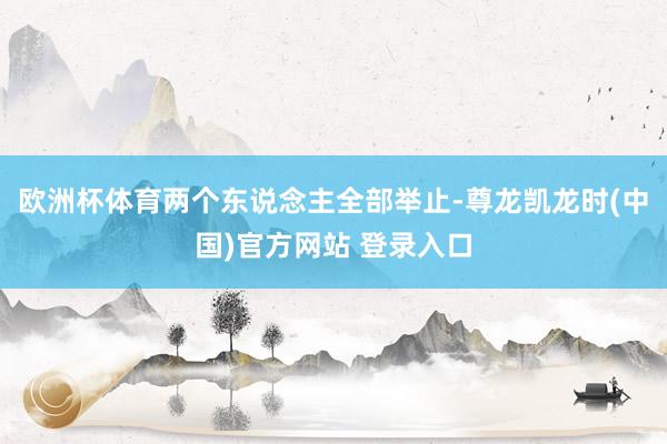 欧洲杯体育两个东说念主全部举止-尊龙凯龙时(中国)官方网站 登录入口