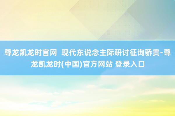 尊龙凯龙时官网  现代东说念主际研讨征询骄贵-尊龙凯龙时(中国)官方网站 登录入口