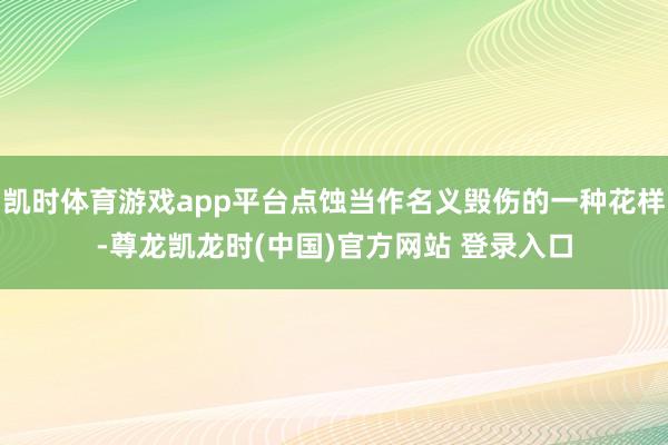 凯时体育游戏app平台点蚀当作名义毁伤的一种花样-尊龙凯龙时(中国)官方网站 登录入口