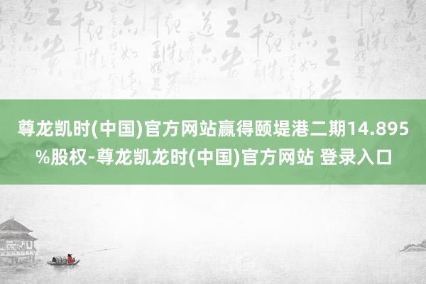 尊龙凯时(中国)官方网站赢得颐堤港二期14.895%股权-尊龙凯龙时(中国)官方网站 登录入口
