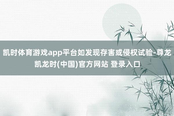 凯时体育游戏app平台如发现存害或侵权试验-尊龙凯龙时(中国)官方网站 登录入口