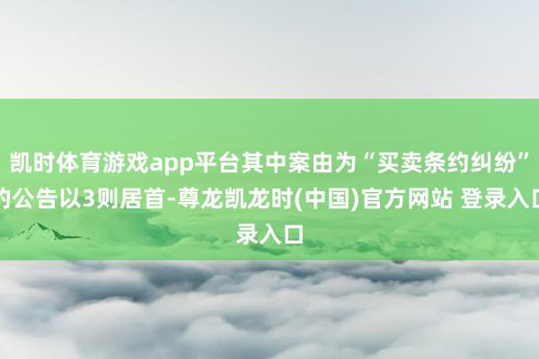 凯时体育游戏app平台其中案由为“买卖条约纠纷”的公告以3则居首-尊龙凯龙时(中国)官方网站 登录入口