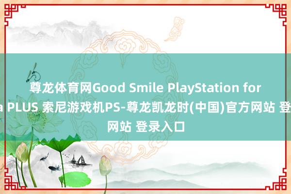 尊龙体育网Good Smile PlayStation for figma PLUS 索尼游戏机PS-尊龙凯龙时(中国)官方网站 登录入口