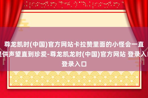尊龙凯时(中国)官方网站卡拉赞里面的小怪会一直提供声望直到珍爱-尊龙凯龙时(中国)官方网站 登录入口